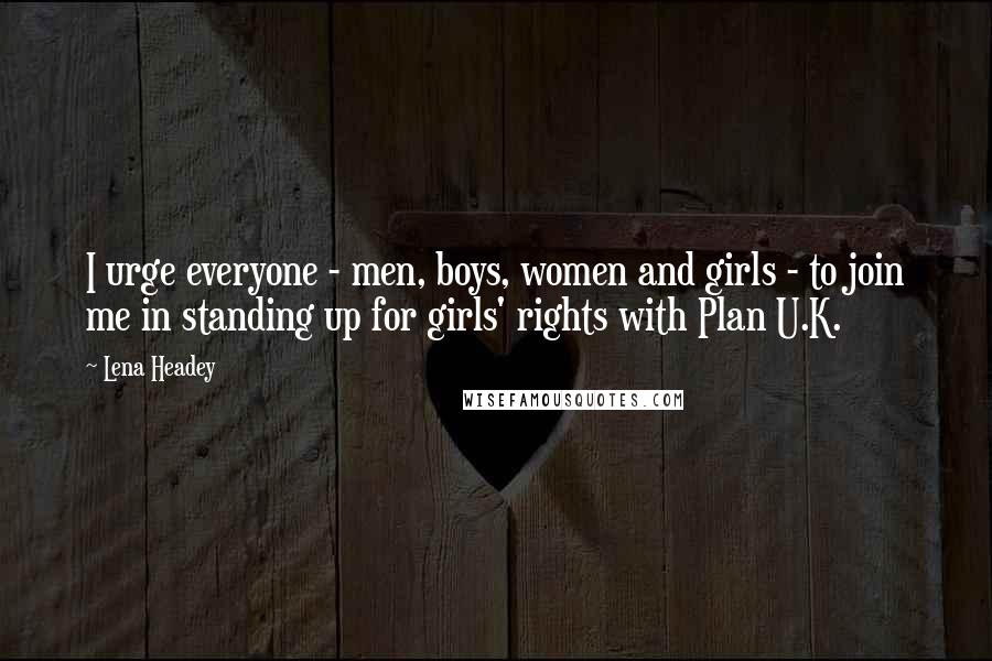 Lena Headey Quotes: I urge everyone - men, boys, women and girls - to join me in standing up for girls' rights with Plan U.K.