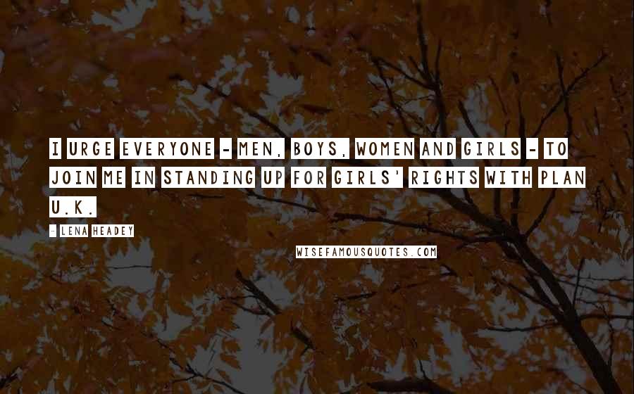 Lena Headey Quotes: I urge everyone - men, boys, women and girls - to join me in standing up for girls' rights with Plan U.K.