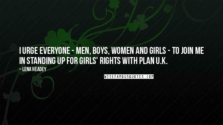 Lena Headey Quotes: I urge everyone - men, boys, women and girls - to join me in standing up for girls' rights with Plan U.K.