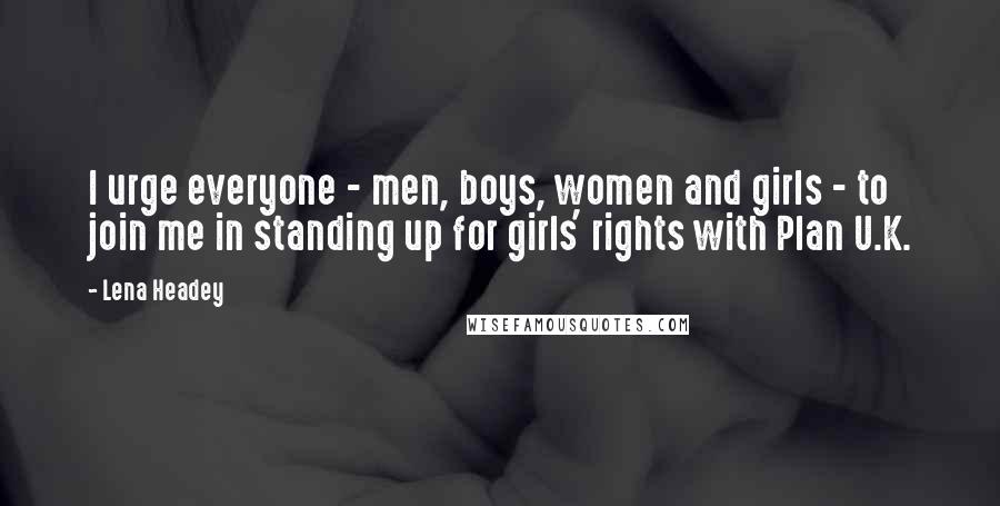 Lena Headey Quotes: I urge everyone - men, boys, women and girls - to join me in standing up for girls' rights with Plan U.K.