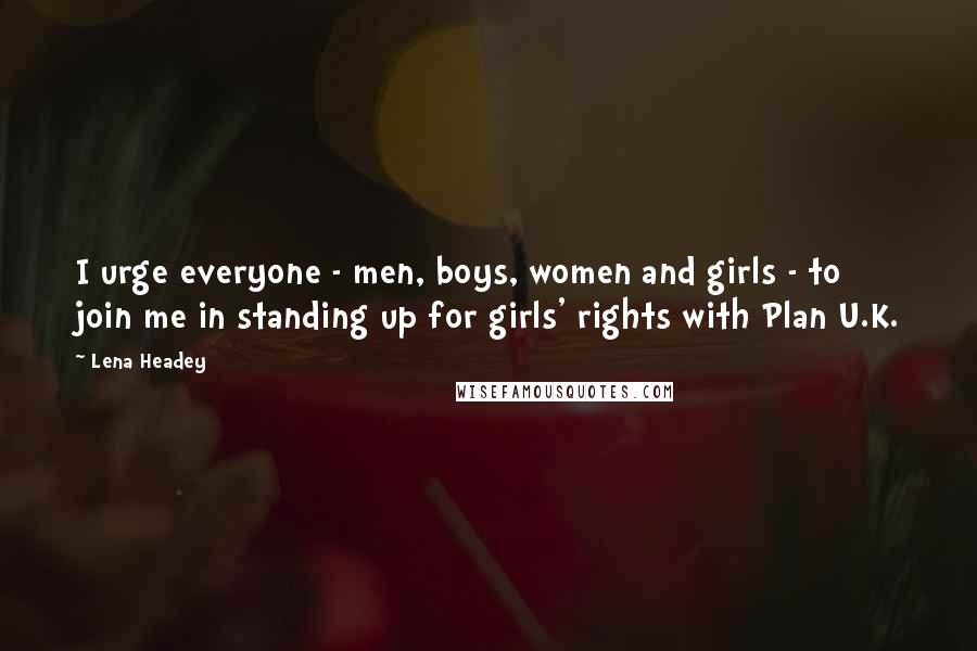 Lena Headey Quotes: I urge everyone - men, boys, women and girls - to join me in standing up for girls' rights with Plan U.K.