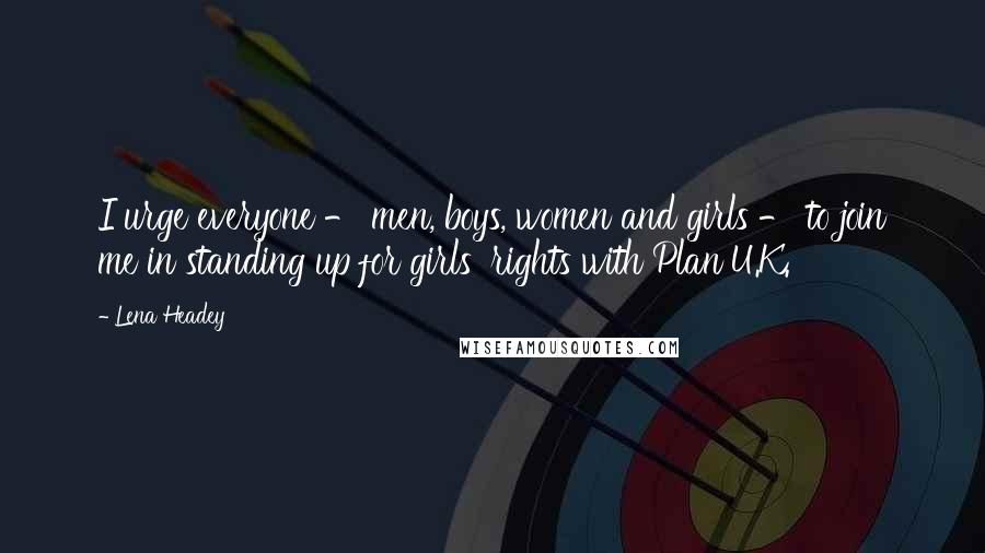 Lena Headey Quotes: I urge everyone - men, boys, women and girls - to join me in standing up for girls' rights with Plan U.K.