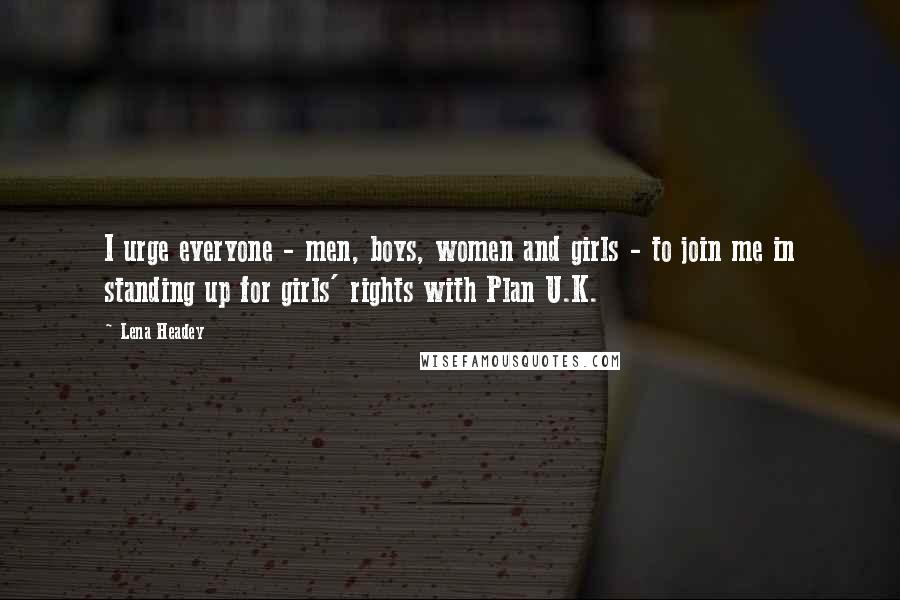 Lena Headey Quotes: I urge everyone - men, boys, women and girls - to join me in standing up for girls' rights with Plan U.K.