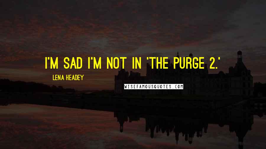 Lena Headey Quotes: I'm sad I'm not in 'The Purge 2.'