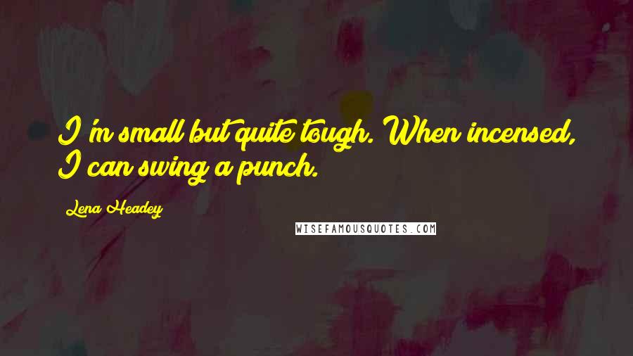 Lena Headey Quotes: I'm small but quite tough. When incensed, I can swing a punch.