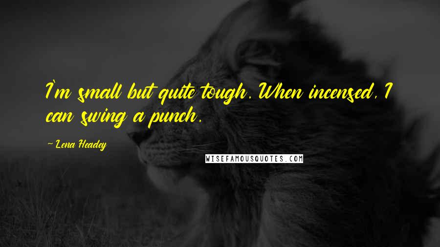 Lena Headey Quotes: I'm small but quite tough. When incensed, I can swing a punch.