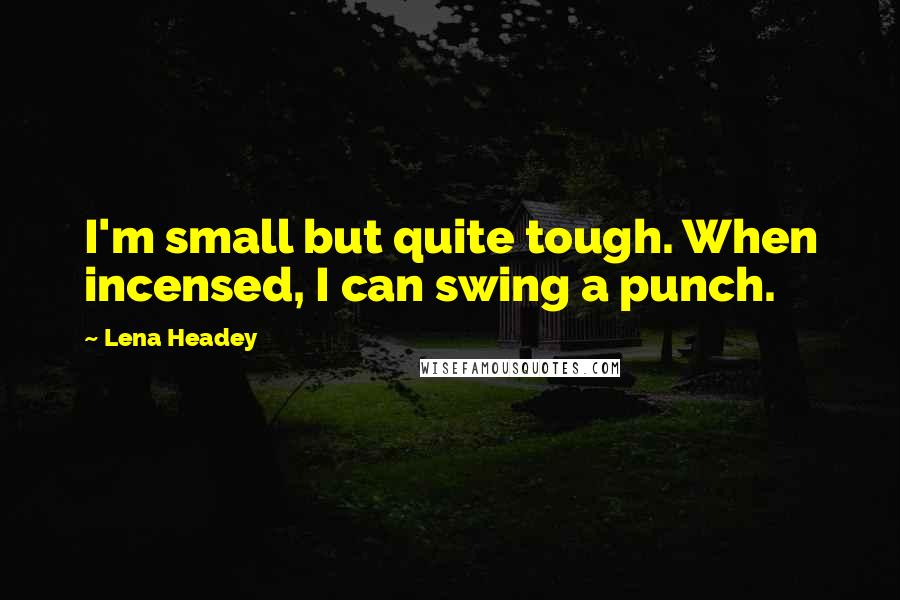 Lena Headey Quotes: I'm small but quite tough. When incensed, I can swing a punch.