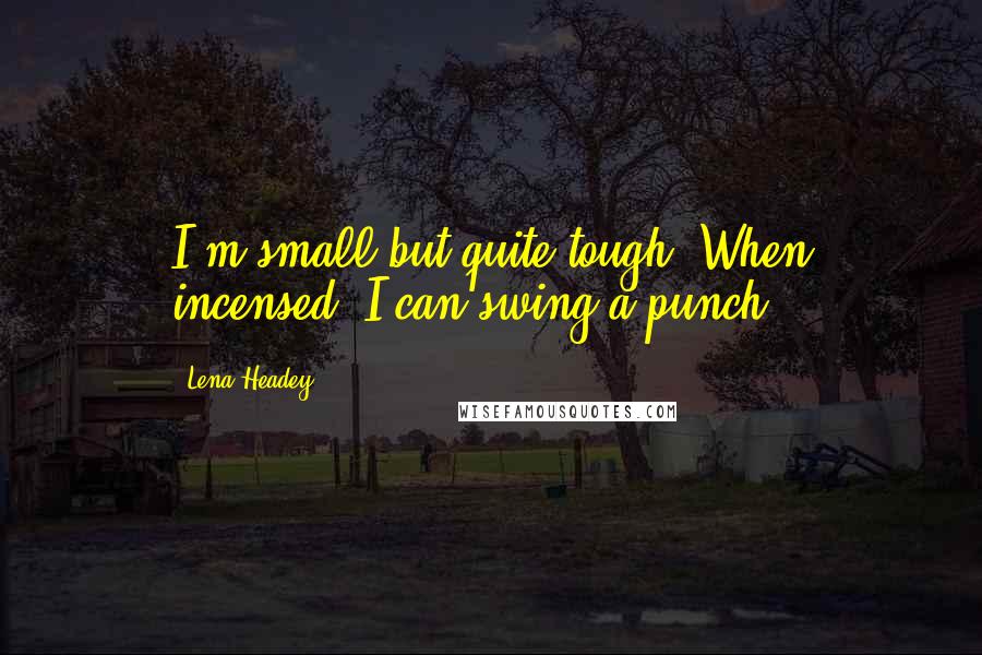 Lena Headey Quotes: I'm small but quite tough. When incensed, I can swing a punch.