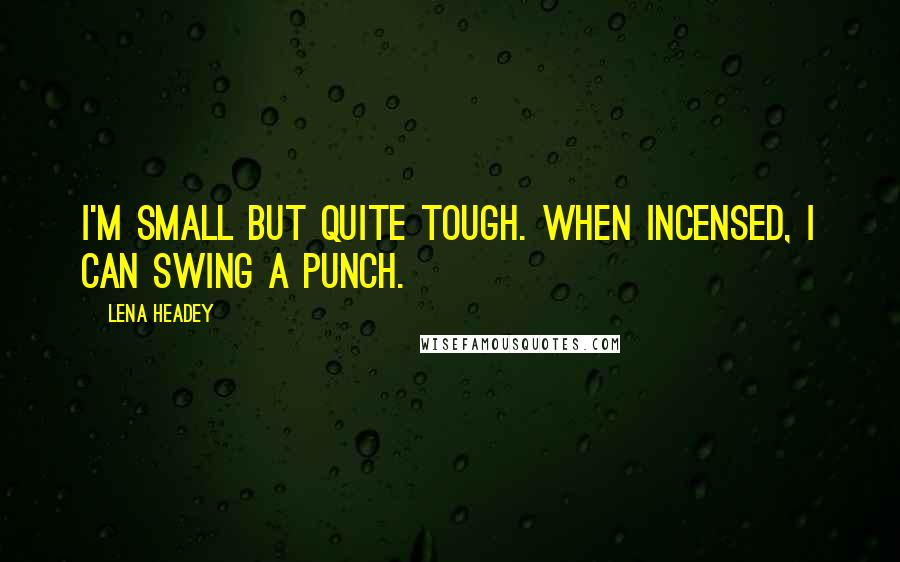 Lena Headey Quotes: I'm small but quite tough. When incensed, I can swing a punch.