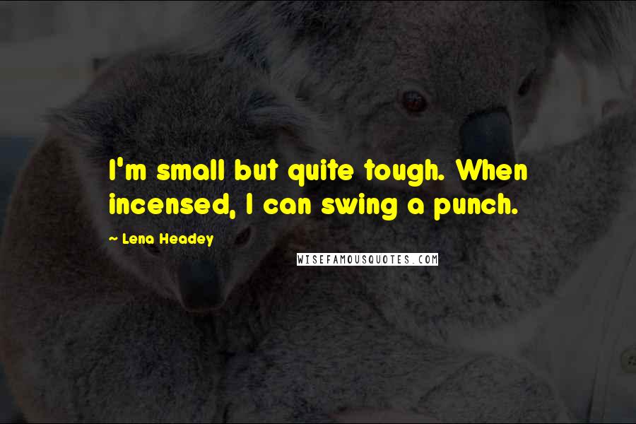 Lena Headey Quotes: I'm small but quite tough. When incensed, I can swing a punch.