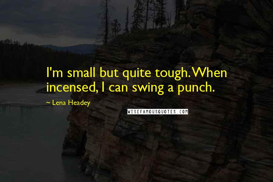 Lena Headey Quotes: I'm small but quite tough. When incensed, I can swing a punch.