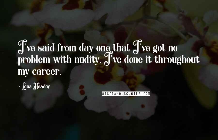 Lena Headey Quotes: I've said from day one that I've got no problem with nudity. I've done it throughout my career.