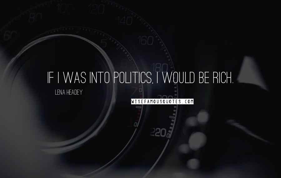 Lena Headey Quotes: If I was into politics, I would be rich.