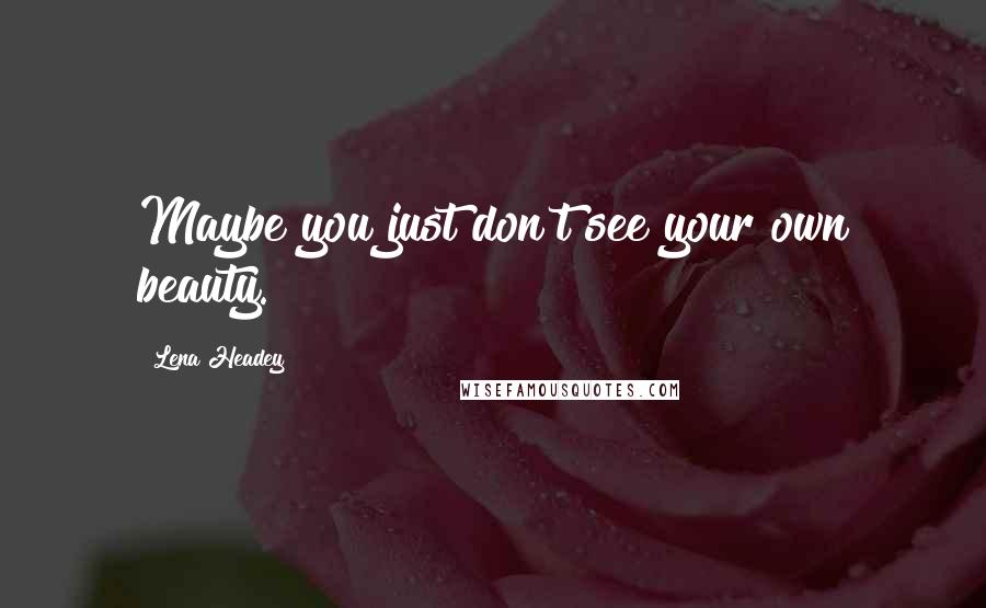 Lena Headey Quotes: Maybe you just don't see your own beauty.