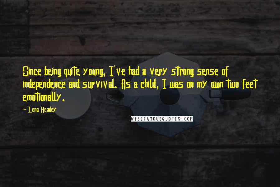 Lena Headey Quotes: Since being quite young, I've had a very strong sense of independence and survival. As a child, I was on my own two feet emotionally.