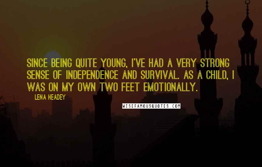 Lena Headey Quotes: Since being quite young, I've had a very strong sense of independence and survival. As a child, I was on my own two feet emotionally.