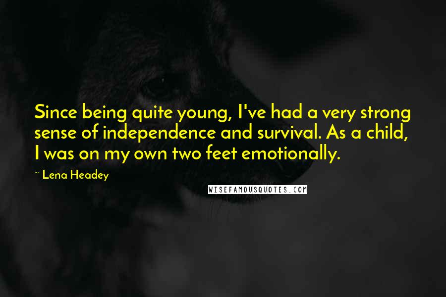 Lena Headey Quotes: Since being quite young, I've had a very strong sense of independence and survival. As a child, I was on my own two feet emotionally.