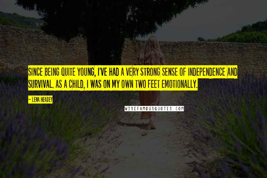 Lena Headey Quotes: Since being quite young, I've had a very strong sense of independence and survival. As a child, I was on my own two feet emotionally.
