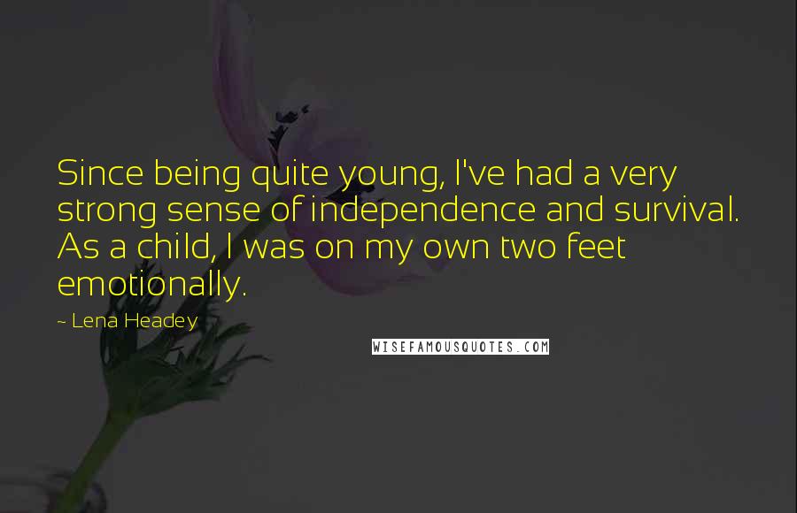 Lena Headey Quotes: Since being quite young, I've had a very strong sense of independence and survival. As a child, I was on my own two feet emotionally.
