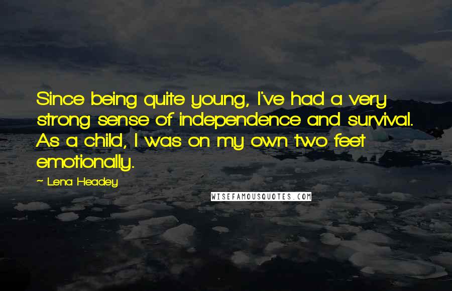 Lena Headey Quotes: Since being quite young, I've had a very strong sense of independence and survival. As a child, I was on my own two feet emotionally.