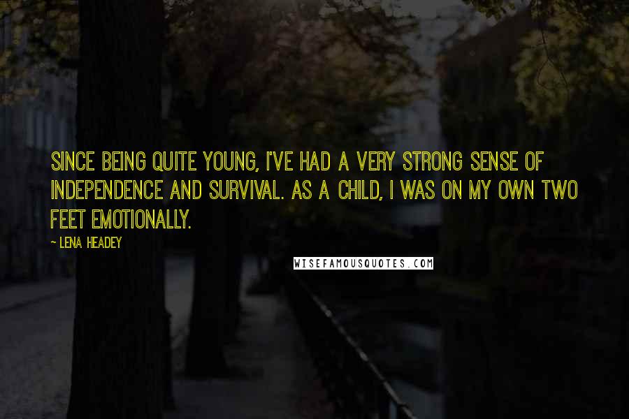 Lena Headey Quotes: Since being quite young, I've had a very strong sense of independence and survival. As a child, I was on my own two feet emotionally.