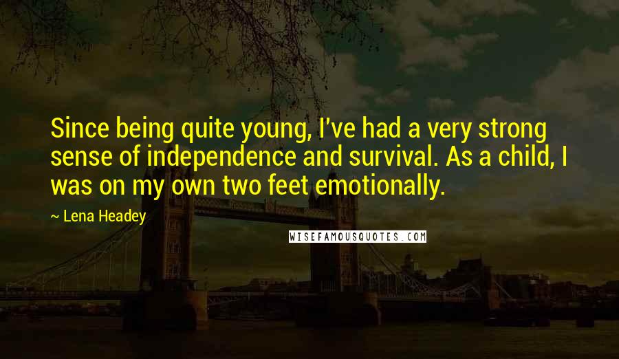 Lena Headey Quotes: Since being quite young, I've had a very strong sense of independence and survival. As a child, I was on my own two feet emotionally.
