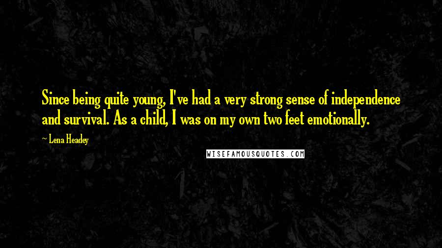 Lena Headey Quotes: Since being quite young, I've had a very strong sense of independence and survival. As a child, I was on my own two feet emotionally.