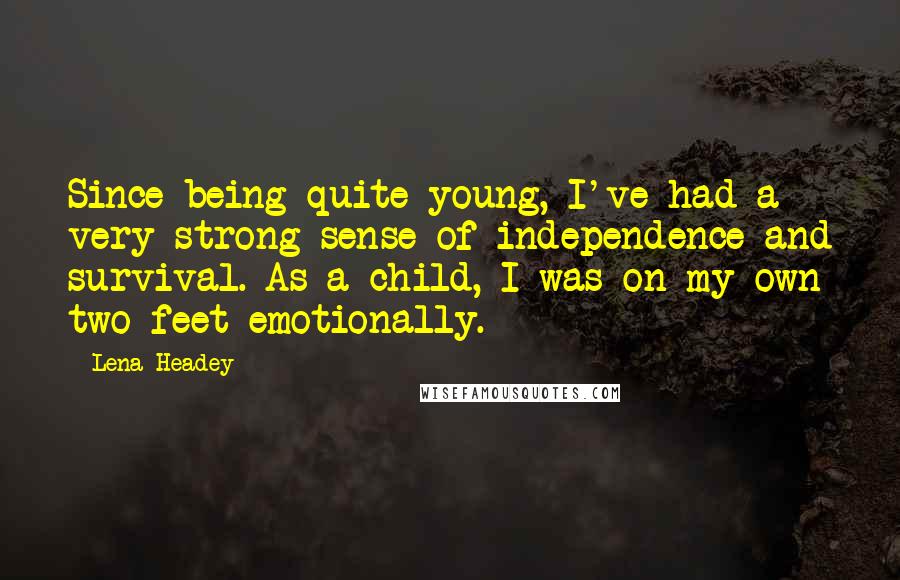 Lena Headey Quotes: Since being quite young, I've had a very strong sense of independence and survival. As a child, I was on my own two feet emotionally.