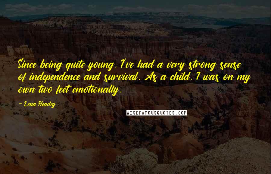 Lena Headey Quotes: Since being quite young, I've had a very strong sense of independence and survival. As a child, I was on my own two feet emotionally.