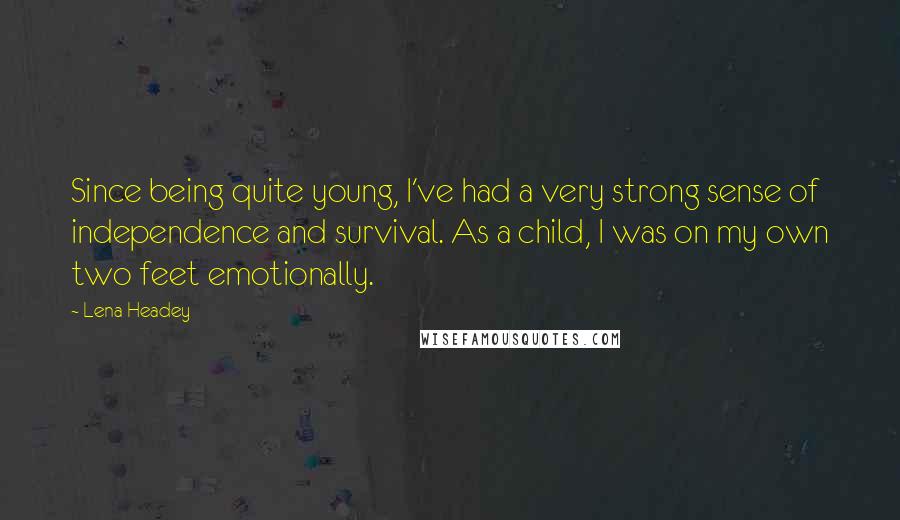 Lena Headey Quotes: Since being quite young, I've had a very strong sense of independence and survival. As a child, I was on my own two feet emotionally.