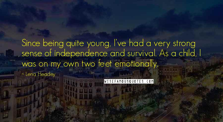 Lena Headey Quotes: Since being quite young, I've had a very strong sense of independence and survival. As a child, I was on my own two feet emotionally.
