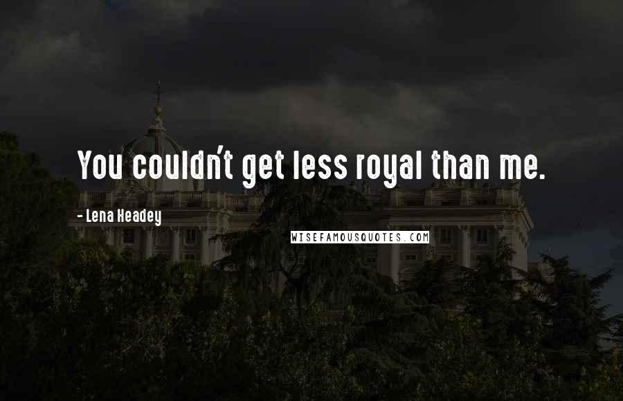 Lena Headey Quotes: You couldn't get less royal than me.