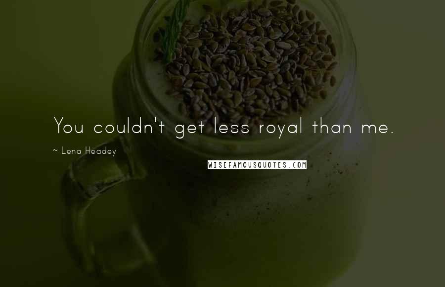 Lena Headey Quotes: You couldn't get less royal than me.