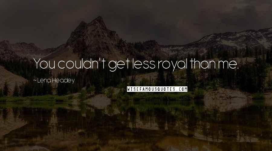Lena Headey Quotes: You couldn't get less royal than me.