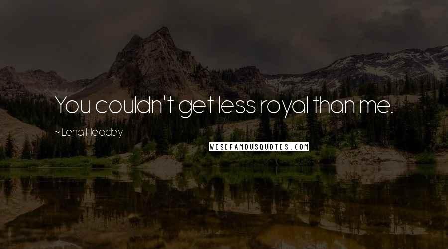 Lena Headey Quotes: You couldn't get less royal than me.