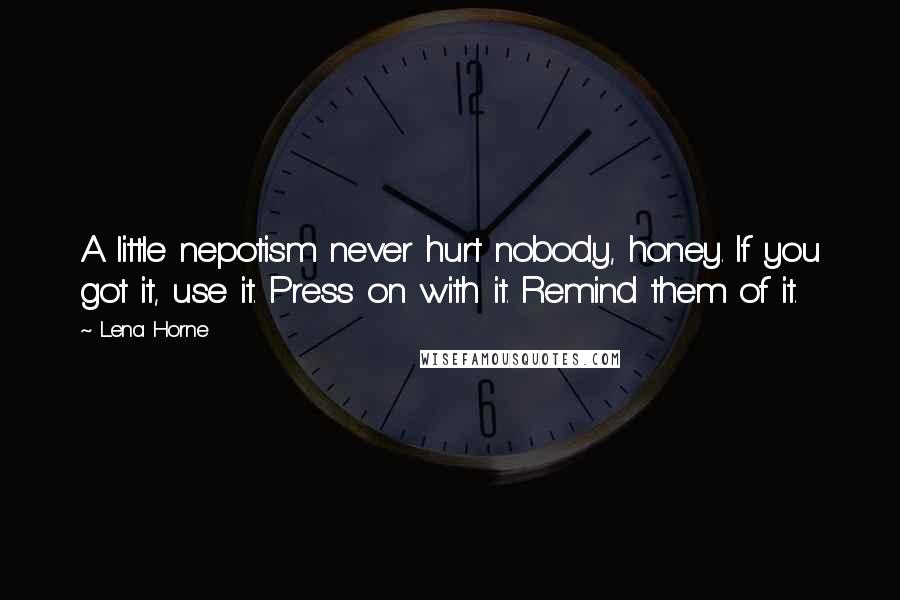 Lena Horne Quotes: A little nepotism never hurt nobody, honey. If you got it, use it. Press on with it. Remind them of it.