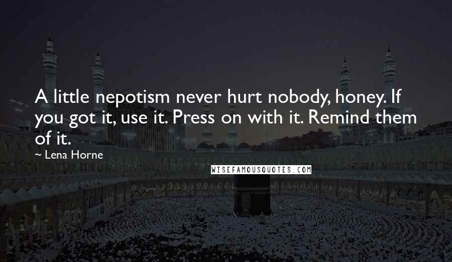 Lena Horne Quotes: A little nepotism never hurt nobody, honey. If you got it, use it. Press on with it. Remind them of it.