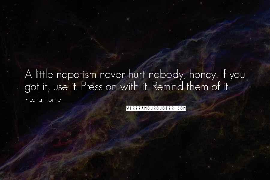 Lena Horne Quotes: A little nepotism never hurt nobody, honey. If you got it, use it. Press on with it. Remind them of it.