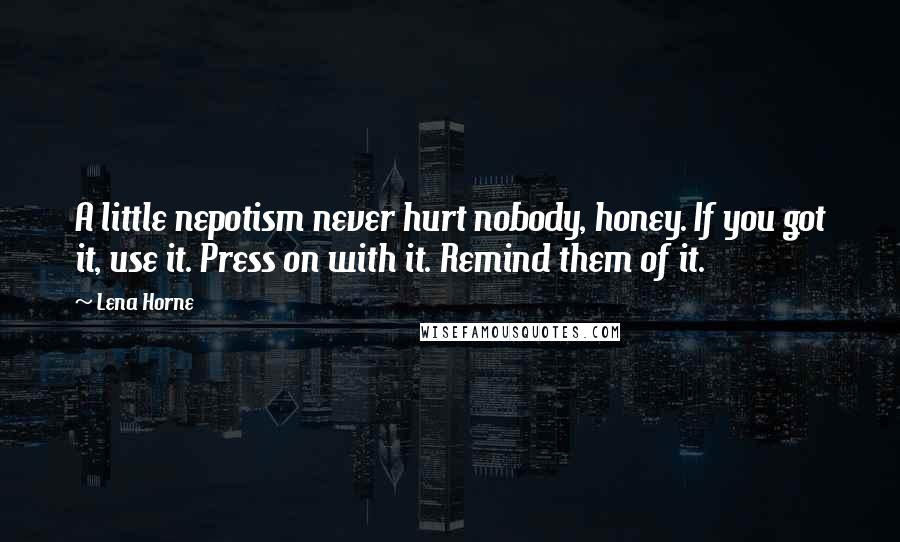 Lena Horne Quotes: A little nepotism never hurt nobody, honey. If you got it, use it. Press on with it. Remind them of it.