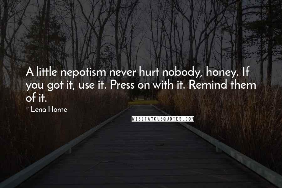 Lena Horne Quotes: A little nepotism never hurt nobody, honey. If you got it, use it. Press on with it. Remind them of it.