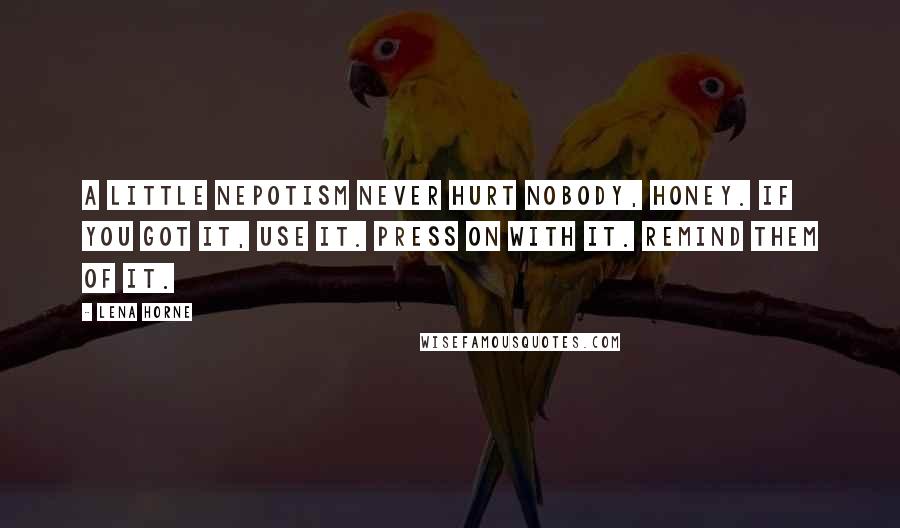 Lena Horne Quotes: A little nepotism never hurt nobody, honey. If you got it, use it. Press on with it. Remind them of it.