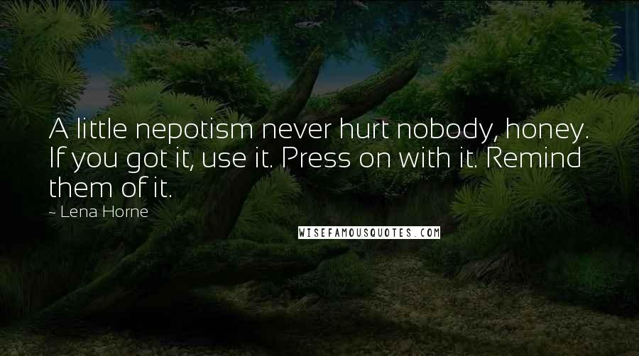 Lena Horne Quotes: A little nepotism never hurt nobody, honey. If you got it, use it. Press on with it. Remind them of it.