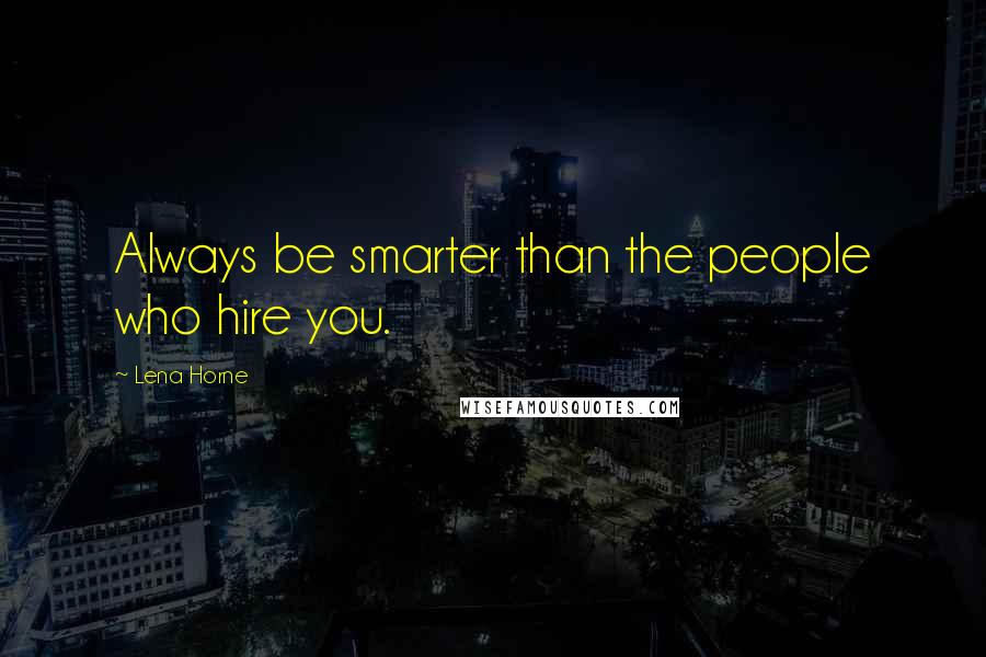 Lena Horne Quotes: Always be smarter than the people who hire you.