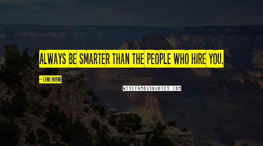 Lena Horne Quotes: Always be smarter than the people who hire you.
