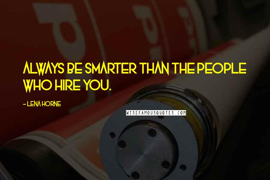 Lena Horne Quotes: Always be smarter than the people who hire you.