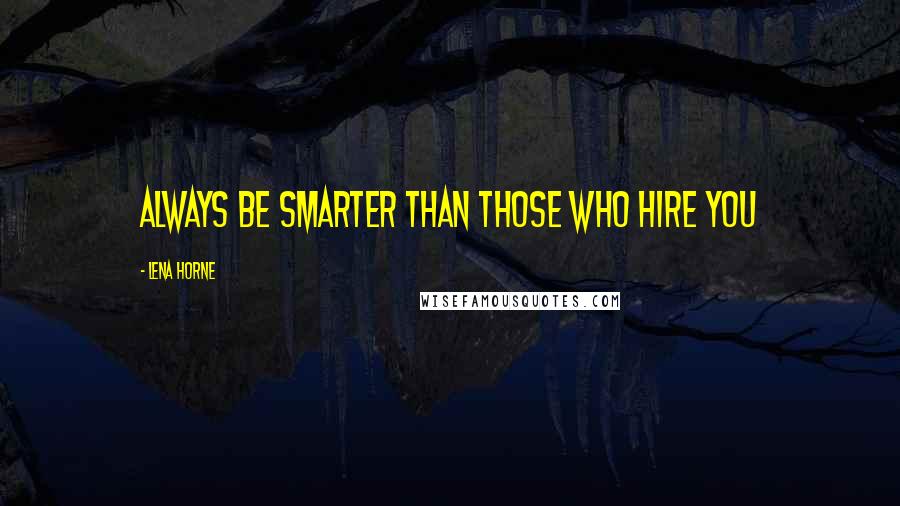 Lena Horne Quotes: Always be smarter than those who hire you