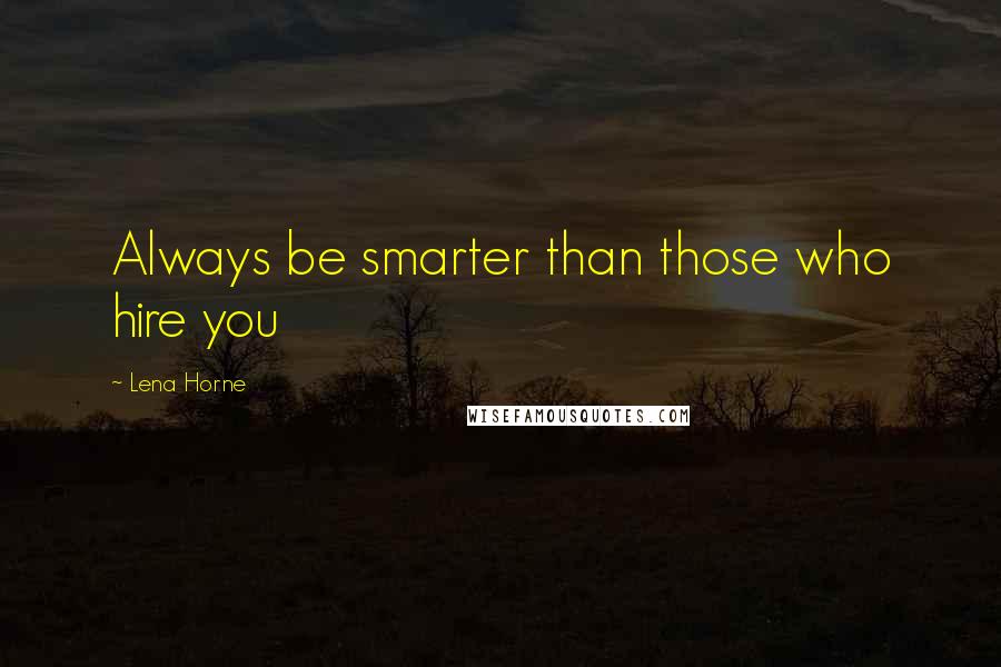 Lena Horne Quotes: Always be smarter than those who hire you