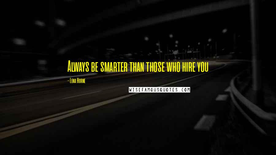 Lena Horne Quotes: Always be smarter than those who hire you