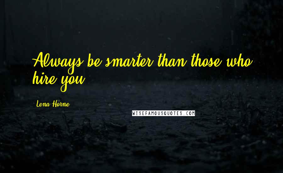 Lena Horne Quotes: Always be smarter than those who hire you