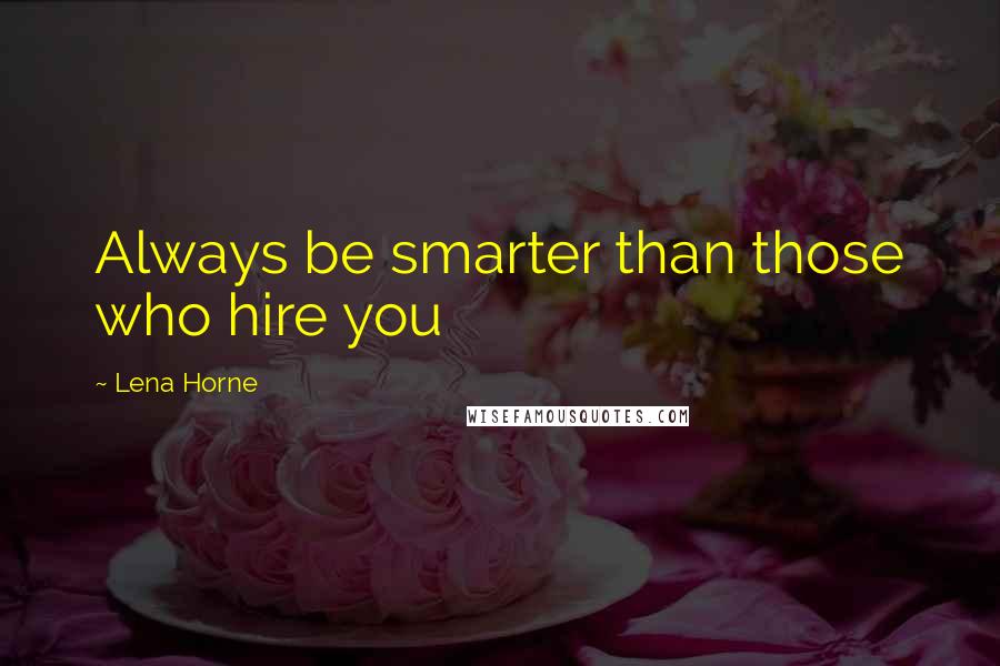 Lena Horne Quotes: Always be smarter than those who hire you